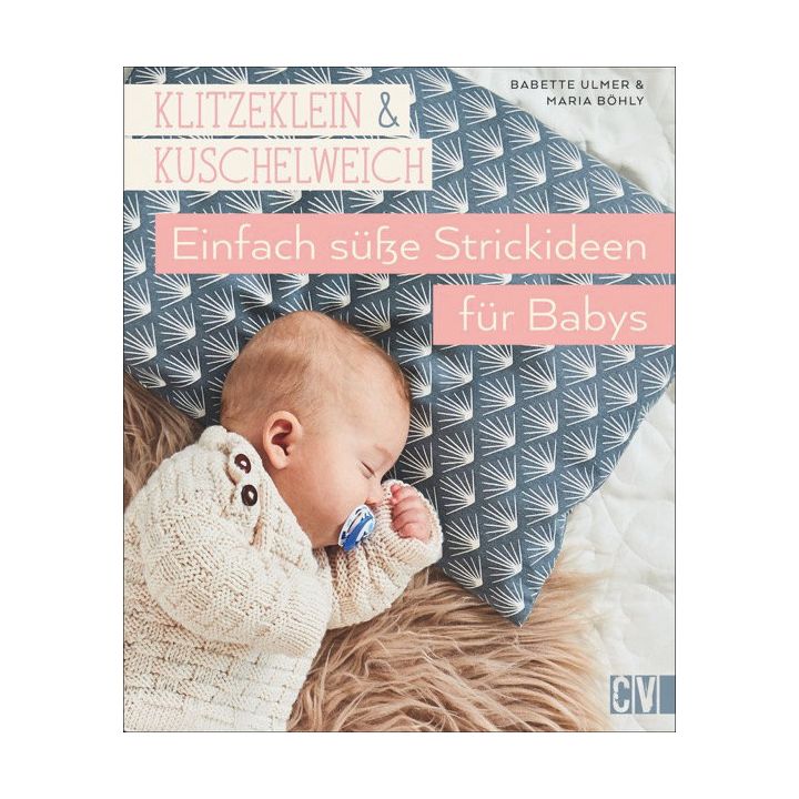 Klitzeklein & kuschelweich &ndash; Einfach s&uuml;&szlig;e Strickideen f&uuml;r Babys