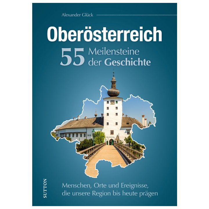 Oberösterreich. 55 Meilensteine der Geschichte