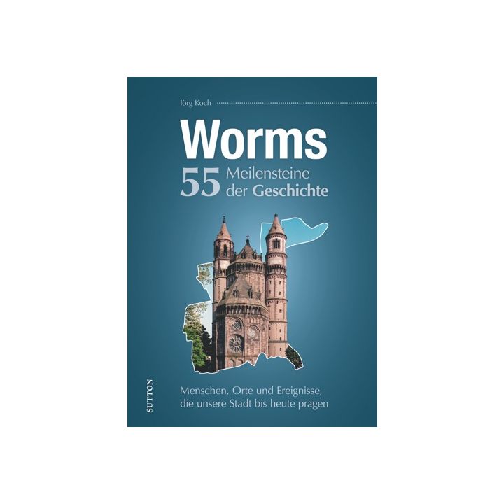 Worms. 55 Meilensteine der Geschichte