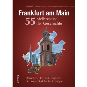 Frankfurt am Main. 55 Meilensteine der Geschichte